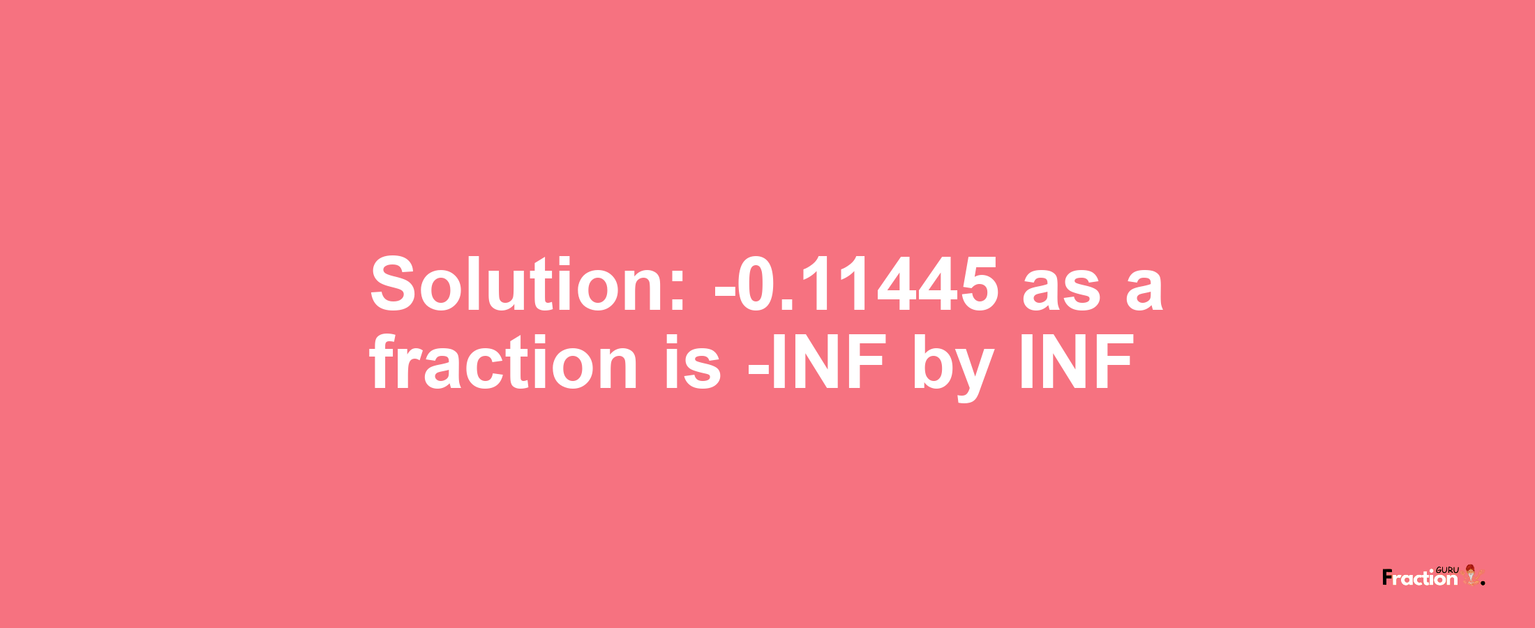 Solution:-0.11445 as a fraction is -INF/INF